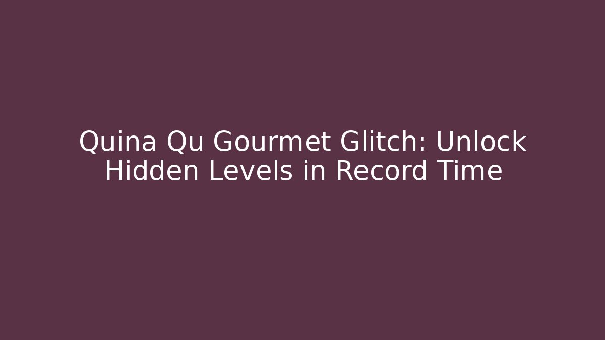 Quina Qu Gourmet Glitch: Unlock Hidden Levels in Record Time