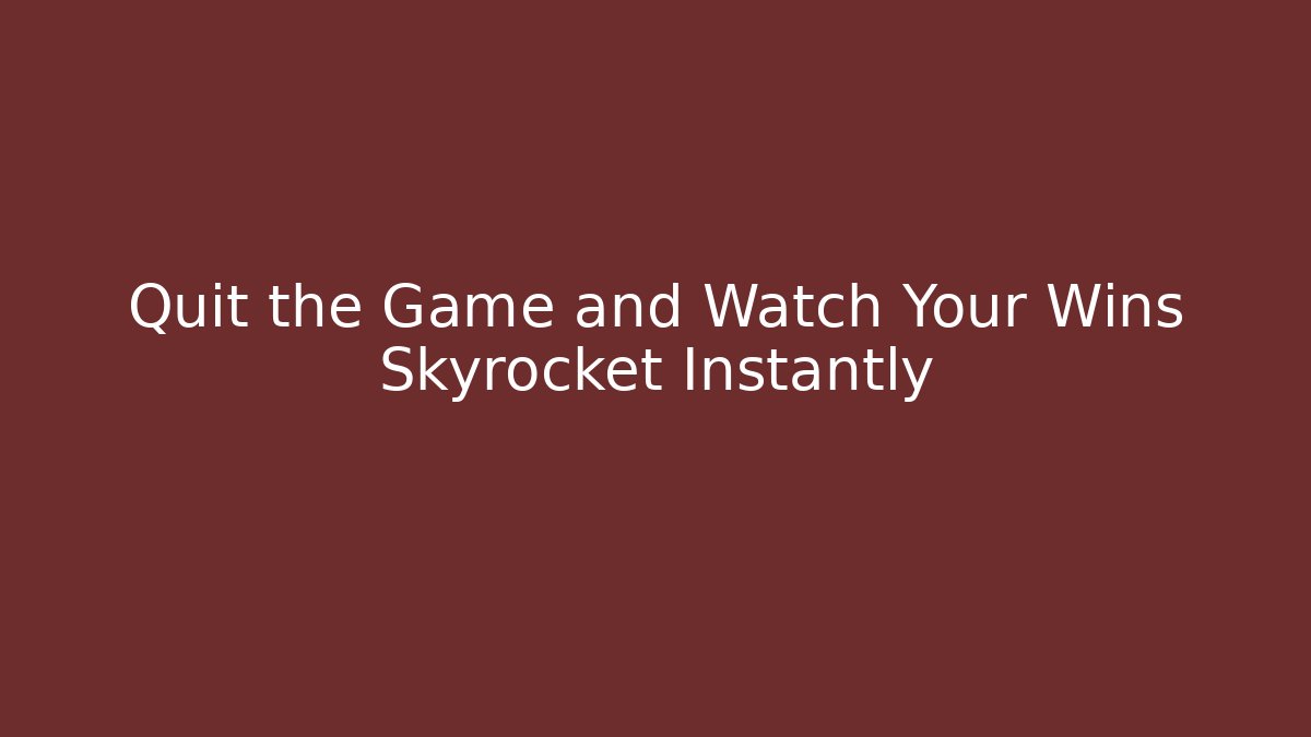 Quit the Game and Watch Your Wins Skyrocket Instantly