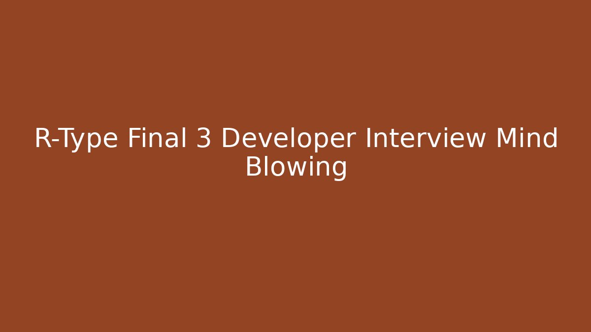 R-Type Final 3 Developer Interview Mind Blowing - Create More Assets