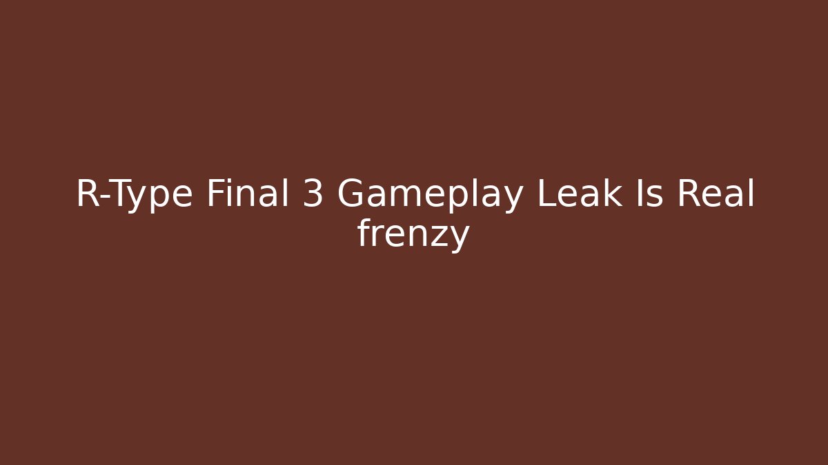 R-Type Final 3 Gameplay Leak Is Real frenzy