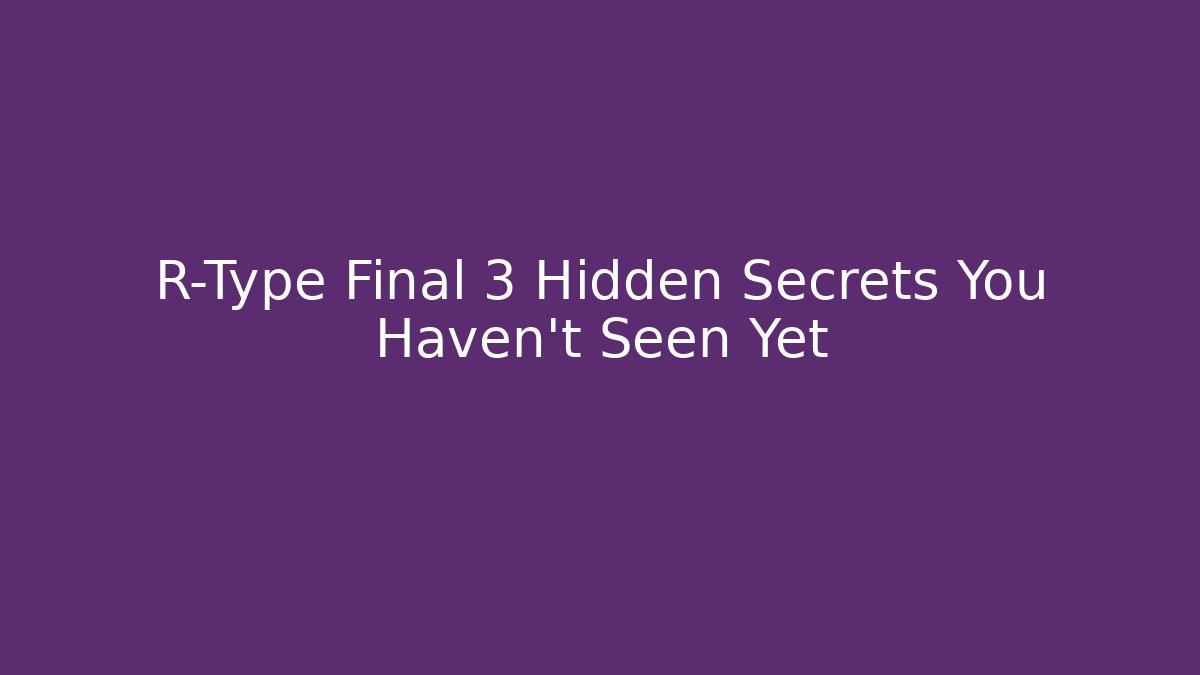 R-Type Final 3 Hidden Secrets You Haven't Seen Yet