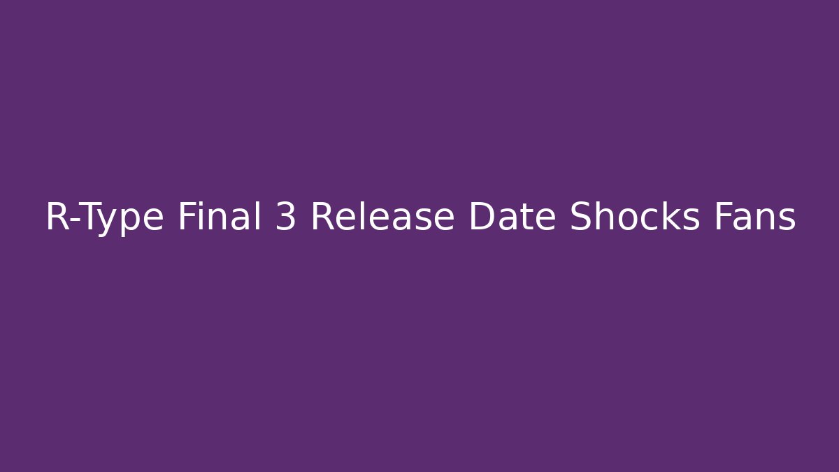 R-Type Final 3 Release Date Shocks Fans - Create More Assets