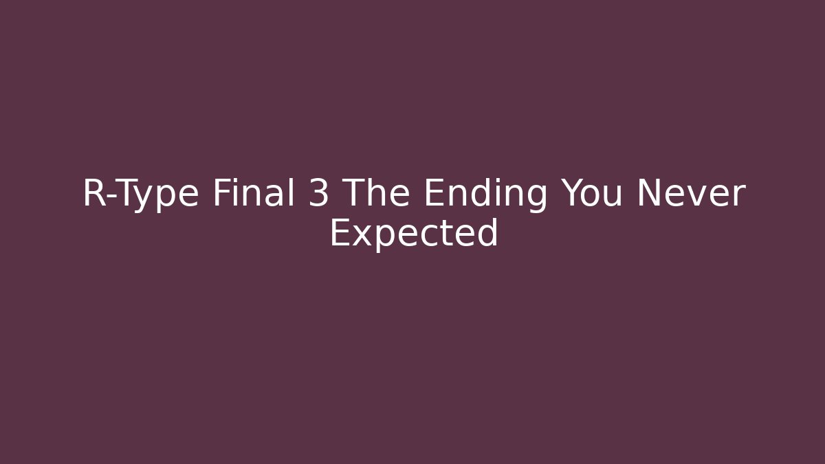 R-Type Final 3 The Ending You Never Expected
