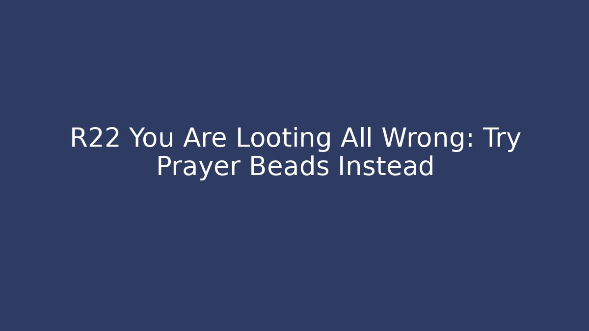 R22 You Are Looting All Wrong: Try Prayer Beads Instead - Create More Assets