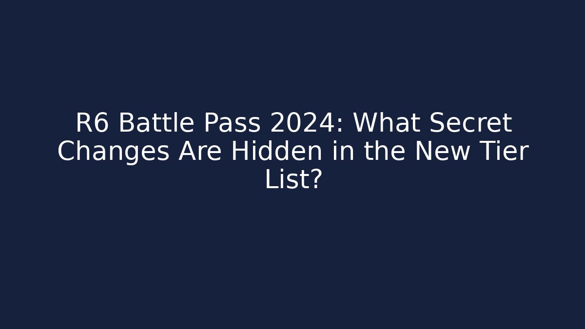 R6 Battle Pass 2024: What Secret Changes Are Hidden in the New Tier List?