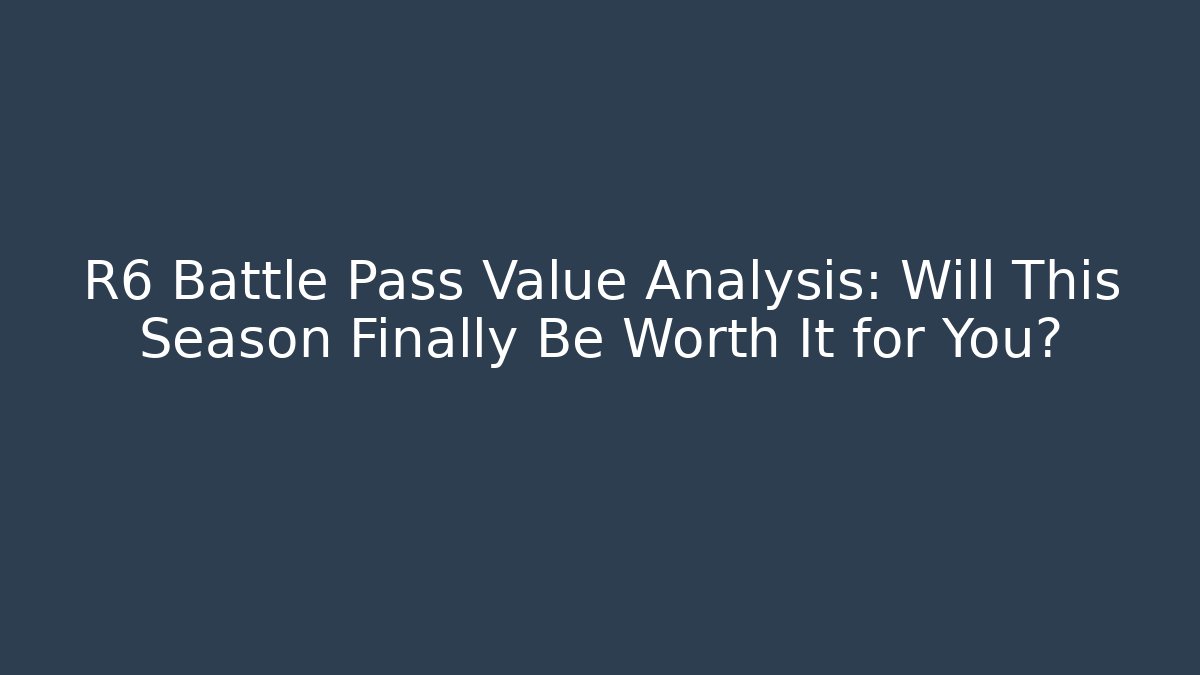 R6 Battle Pass Value Analysis: Will This Season Finally Be Worth It for You?