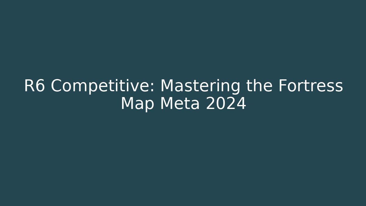 R6 Competitive: Mastering the Fortress Map Meta 2024