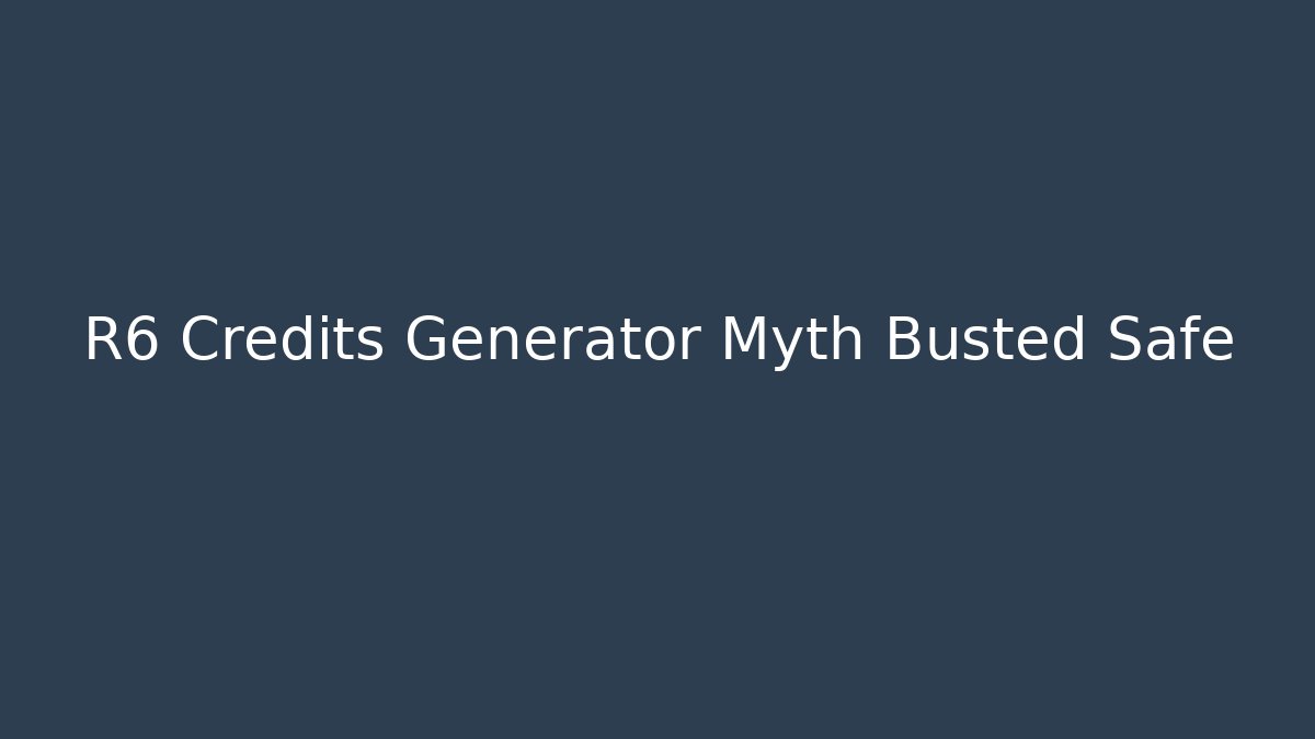 R6 Credits Generator Myth Busted Safe