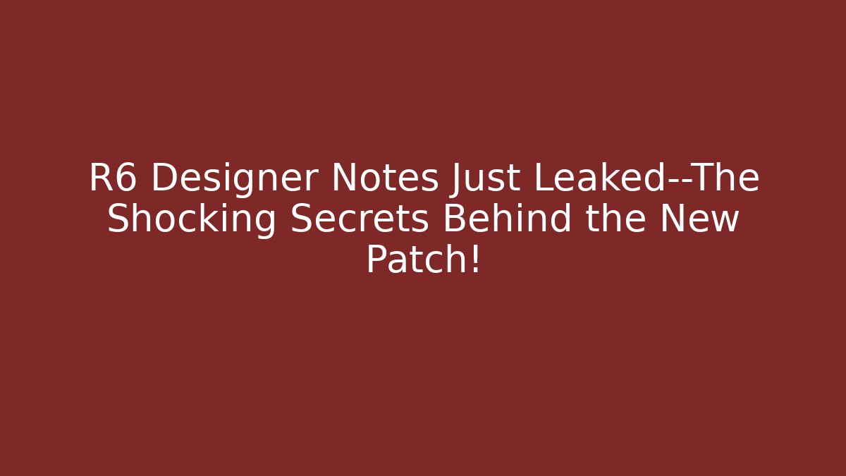 R6 Designer Notes Just Leaked—The Shocking Secrets Behind the New Patch!