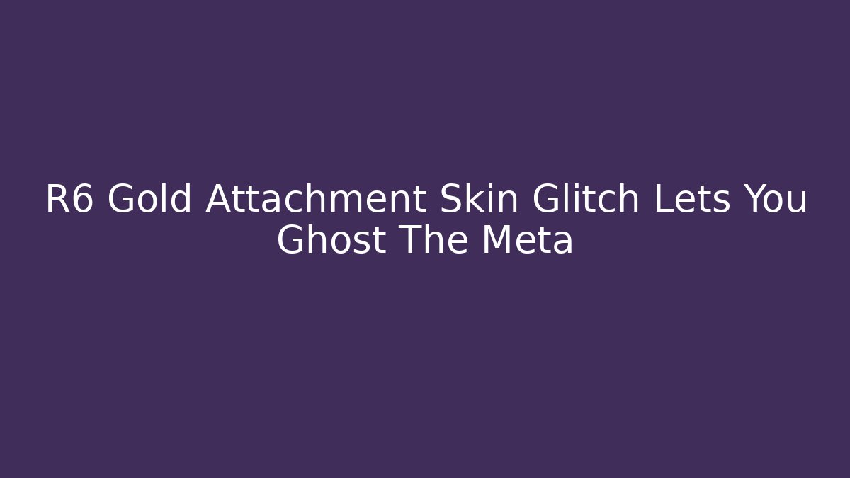 R6 Gold Attachment Skin Glitch Lets You Ghost The Meta - Create More Assets