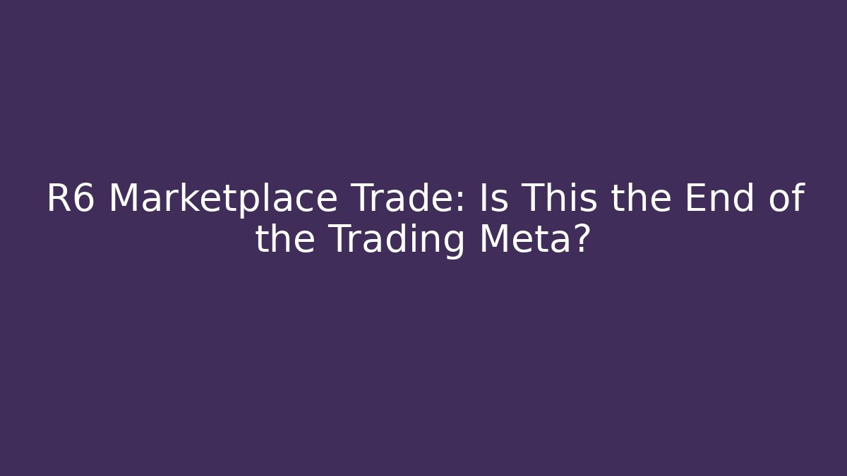 R6 Marketplace Trade: Is This the End of the Trading Meta?