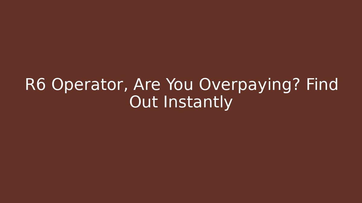 R6 Operator, Are You Overpaying? Find Out Instantly