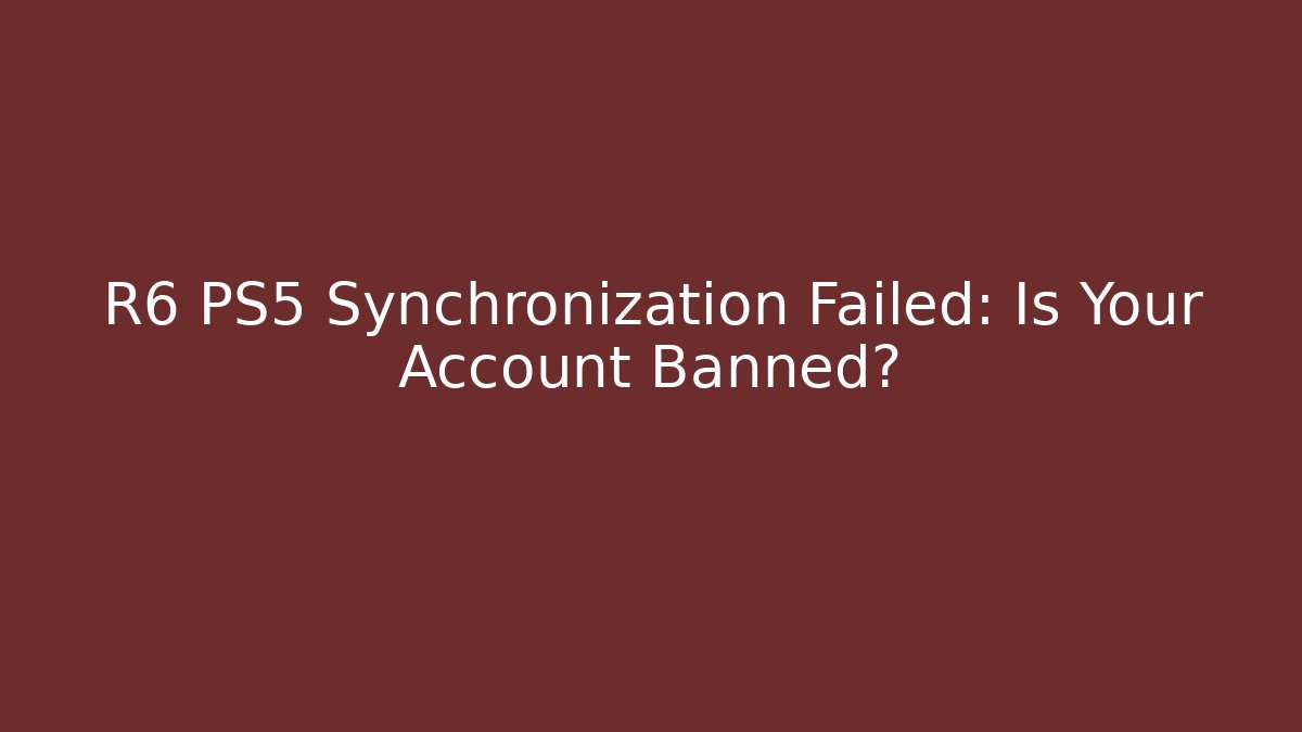 R6 PS5 Synchronization Failed: Is Your Account Banned?