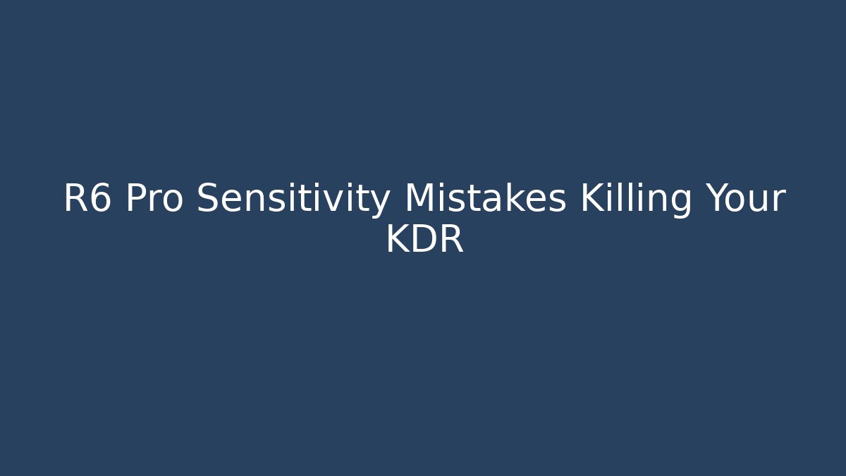 R6 Pro Sensitivity Mistakes Killing Your KDR
