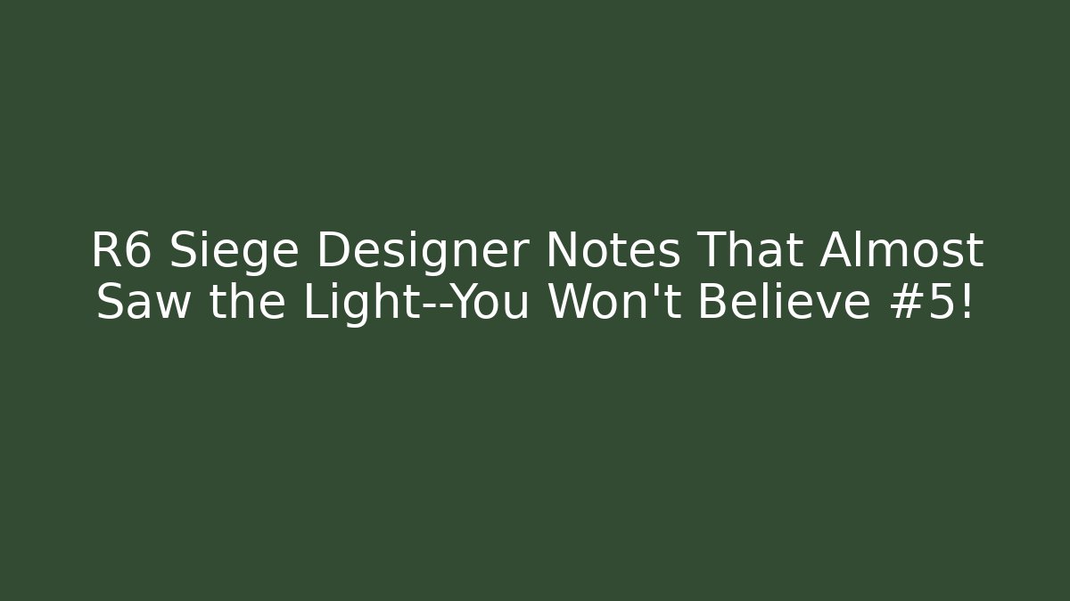 R6 Siege Designer Notes That Almost Saw the Light—You Won’t Believe #5!