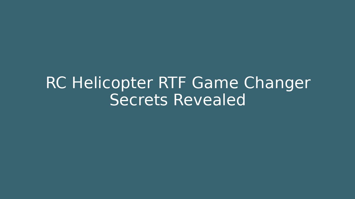 RC Helicopter RTF Game Changer Secrets Revealed - Create More Assets