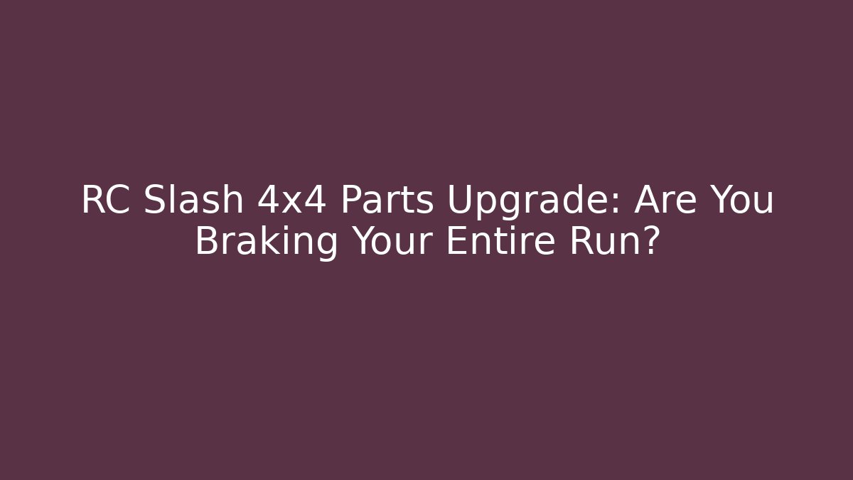 RC Slash 4x4 Parts Upgrade: Are You Braking Your Entire Run?