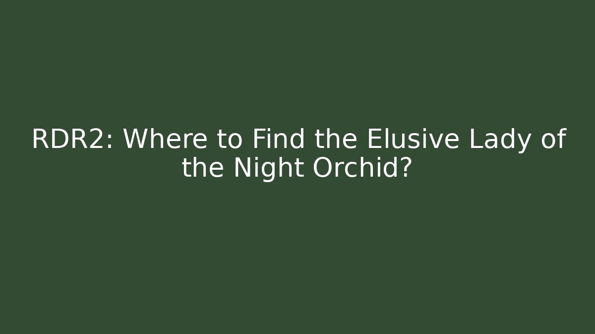 RDR2: Where to Find the Elusive Lady of the Night Orchid?