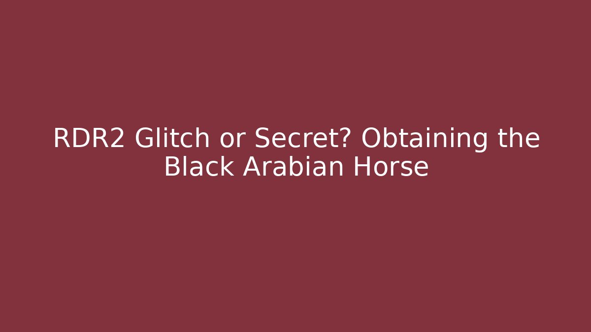 RDR2 Glitch or Secret? Obtaining the Black Arabian Horse