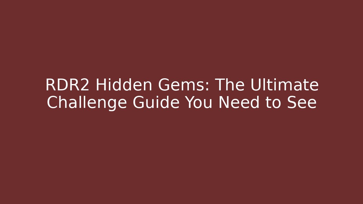 RDR2 Hidden Gems: The Ultimate Challenge Guide You Need to See