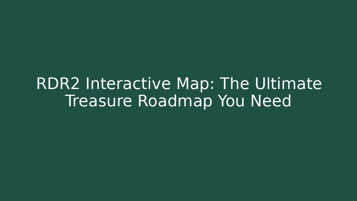 RDR2 Interactive Map: The Ultimate Treasure Roadmap You Need