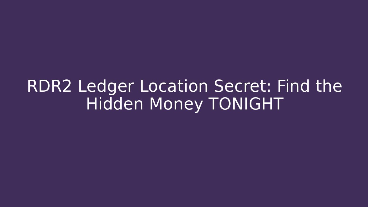 RDR2 Ledger Location Secret: Find the Hidden Money TONIGHT