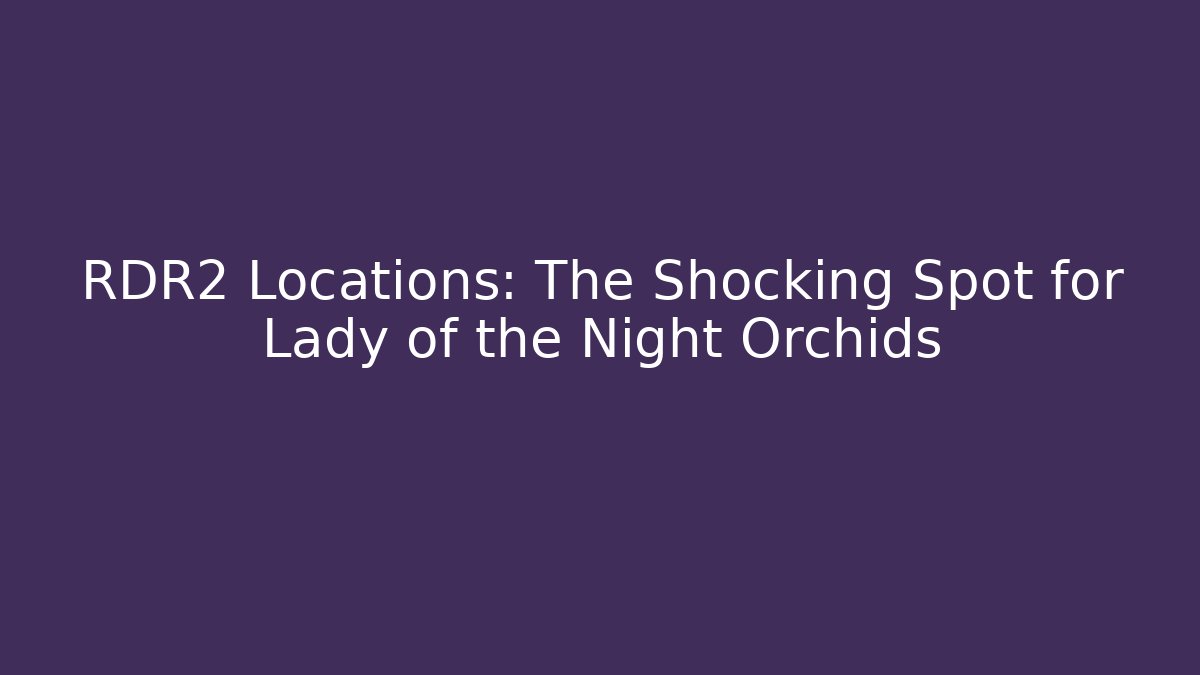 RDR2 Locations: The Shocking Spot for Lady of the Night Orchids