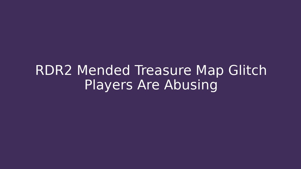 RDR2 Mended Treasure Map Glitch Players Are Abusing