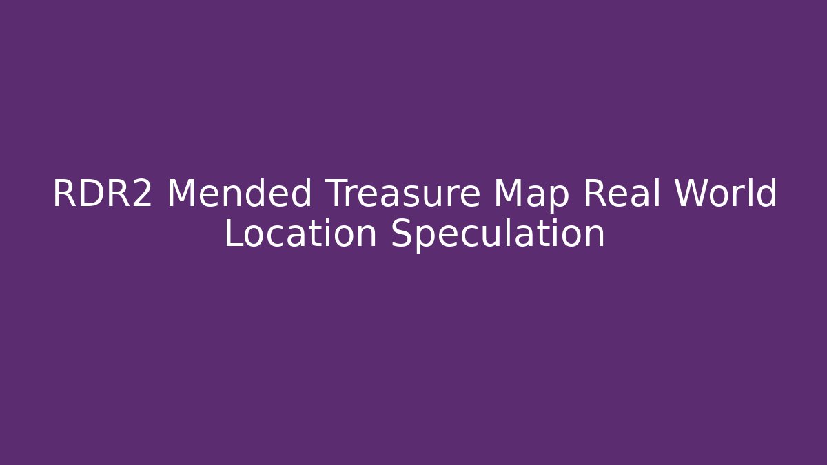 RDR2 Mended Treasure Map Real World Location Speculation - Create More Assets