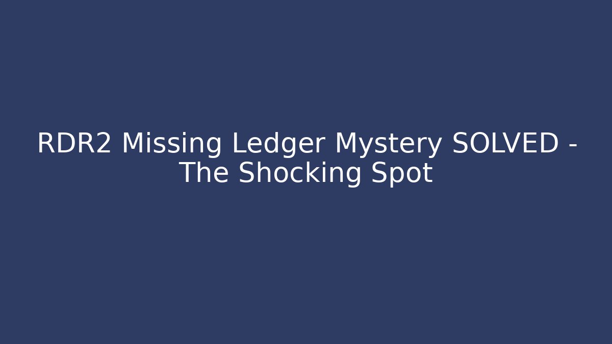 RDR2 Missing Ledger Mystery SOLVED – The Shocking Spot