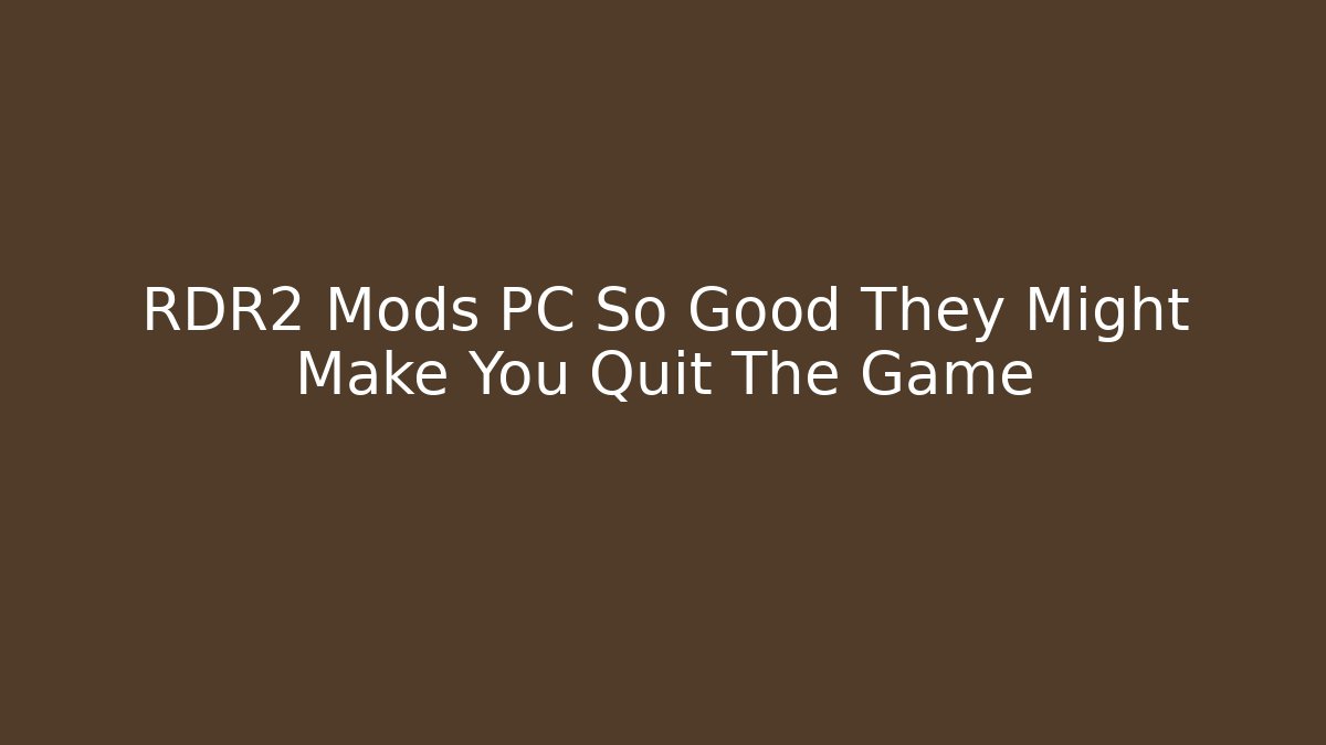 RDR2 Mods PC So Good They Might Make You Quit The Game