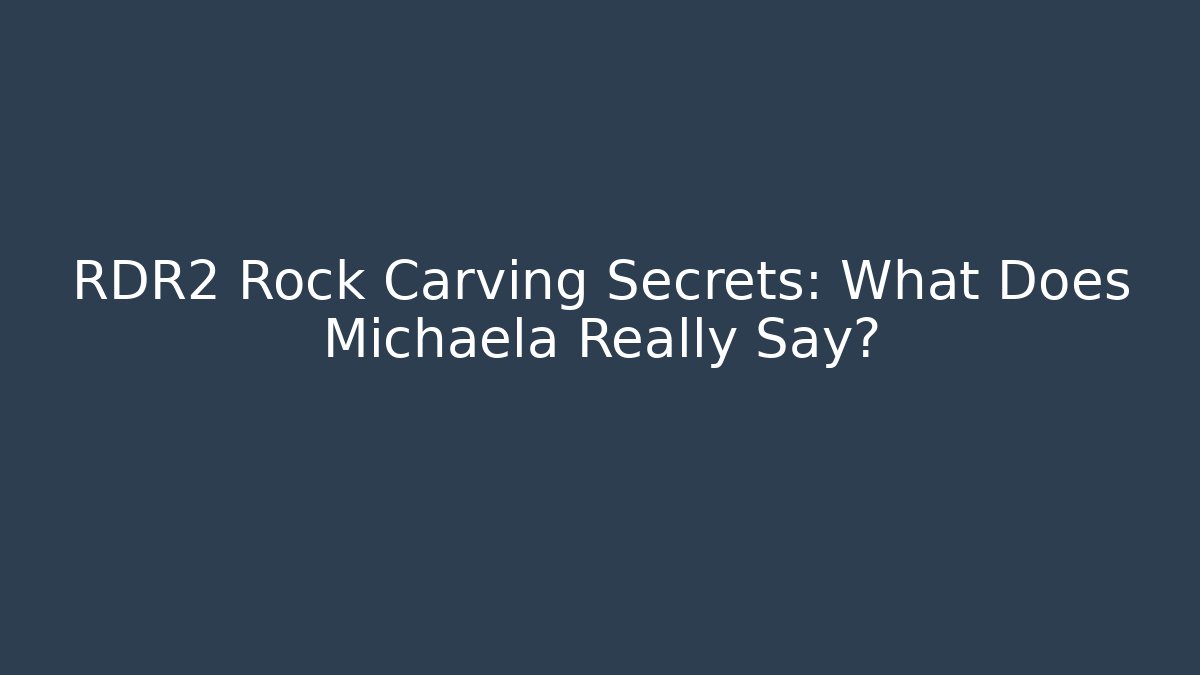 RDR2 Rock Carving Secrets: What Does Michaela Really Say?