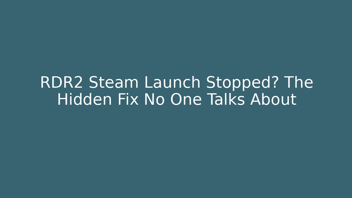 RDR2 Steam Launch Stopped? The Hidden Fix No One Talks About