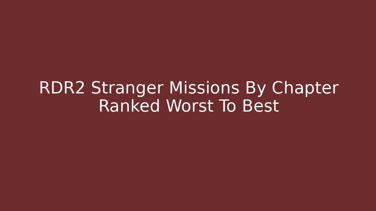 RDR2 Stranger Missions By Chapter Ranked Worst To Best - Create More Assets