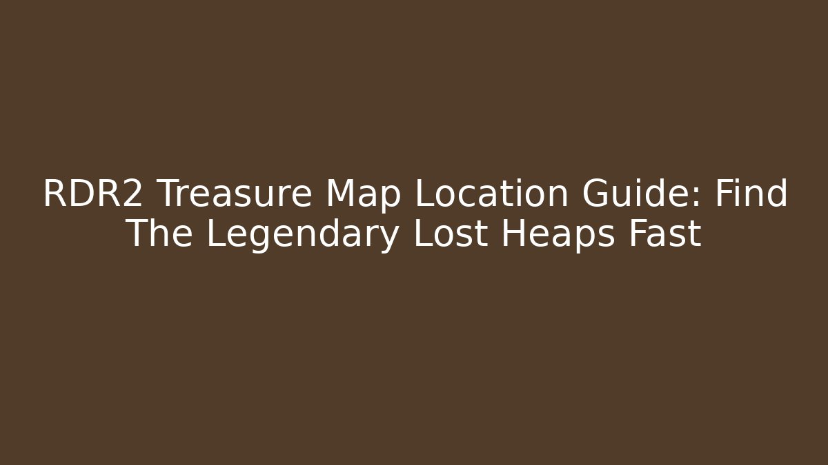 RDR2 Treasure Map Location Guide: Find The Legendary Lost Heaps Fast