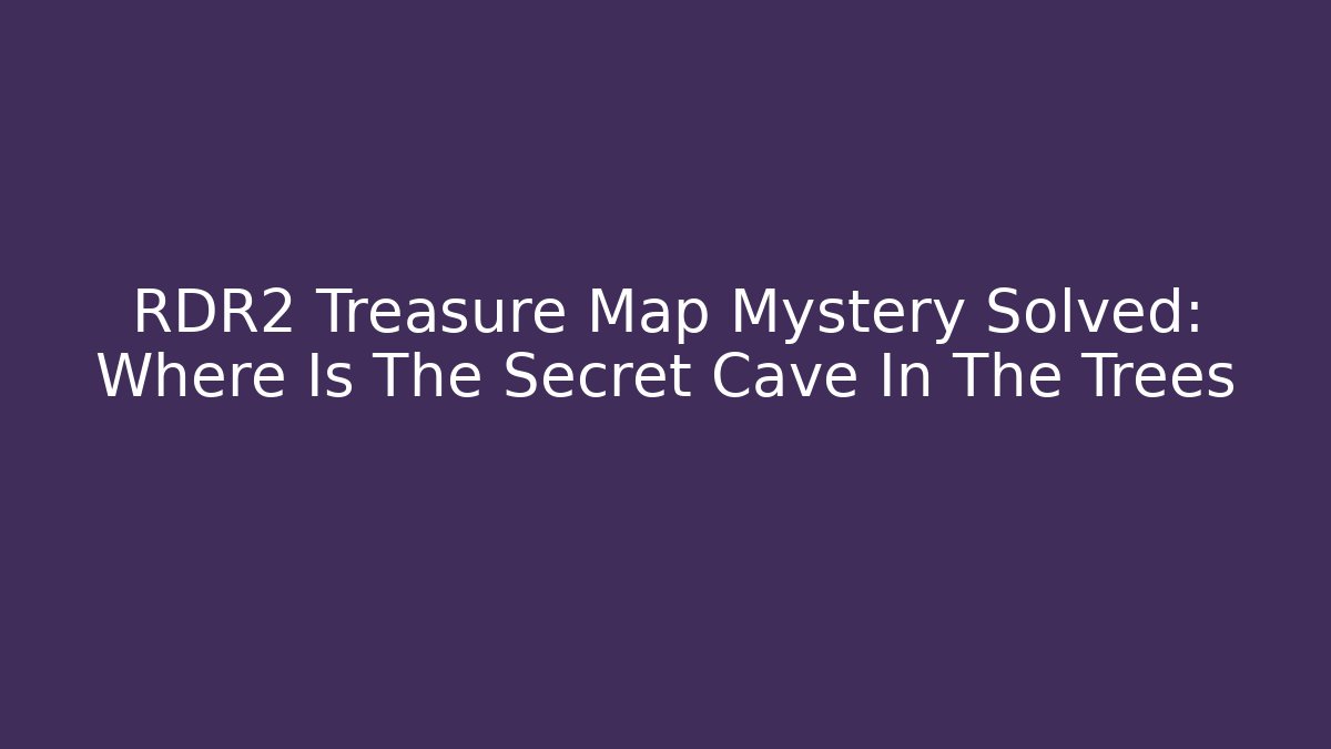 RDR2 Treasure Map Mystery Solved: Where Is The Secret Cave In The Trees