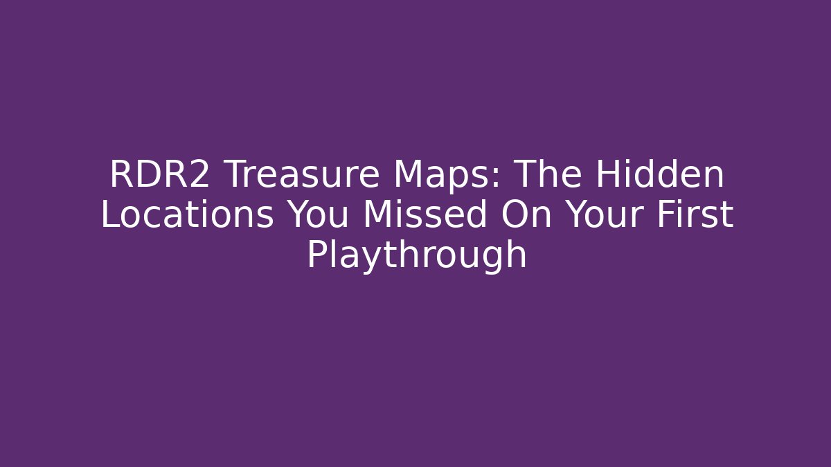 RDR2 Treasure Maps: The Hidden Locations You Missed On Your First Playthrough