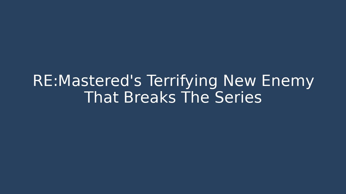 RE:Mastered's Terrifying New Enemy That Breaks The Series