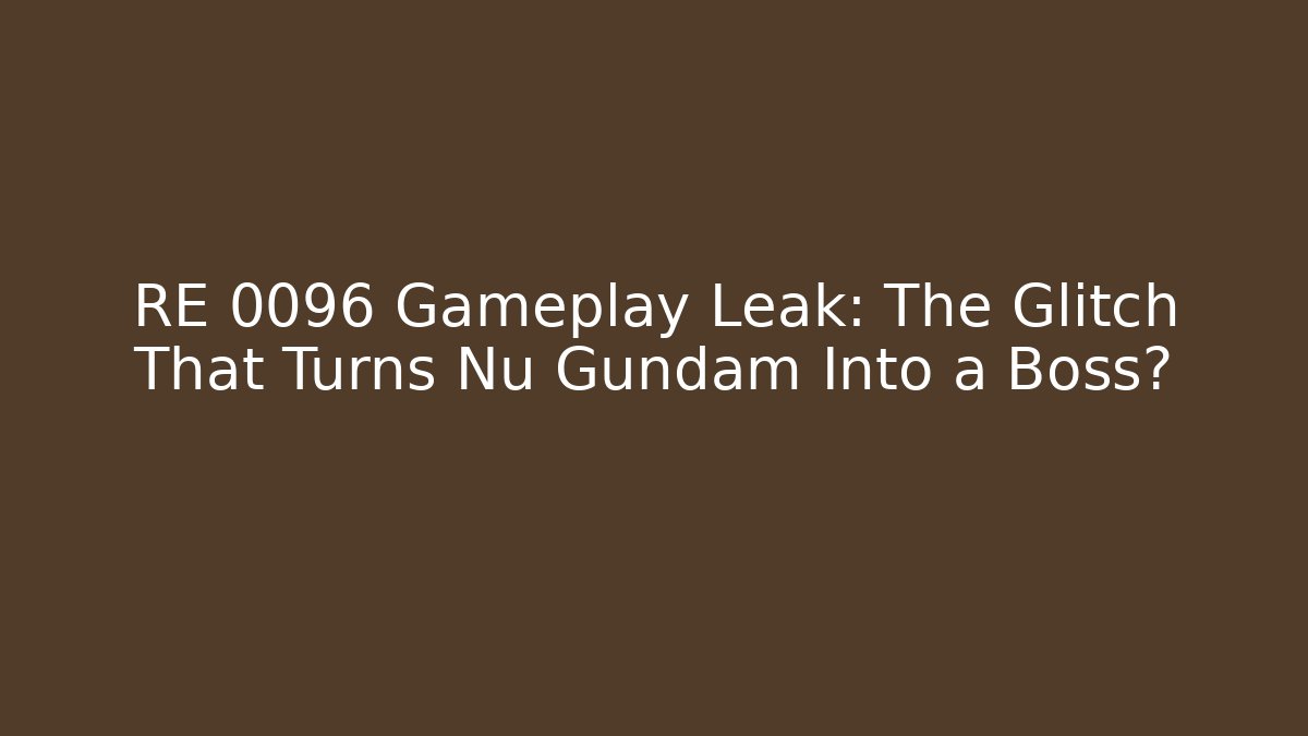 RE 0096 Gameplay Leak: The Glitch That Turns Nu Gundam Into a Boss?
