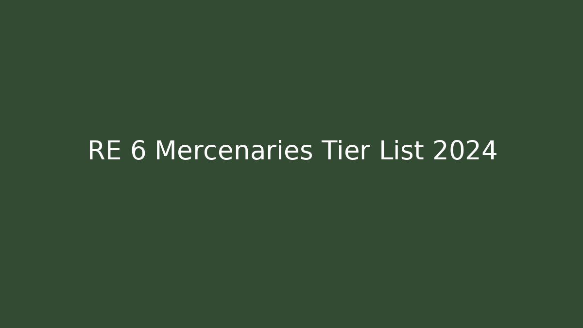 RE 6 Mercenaries Tier List 2024 - Create More Assets