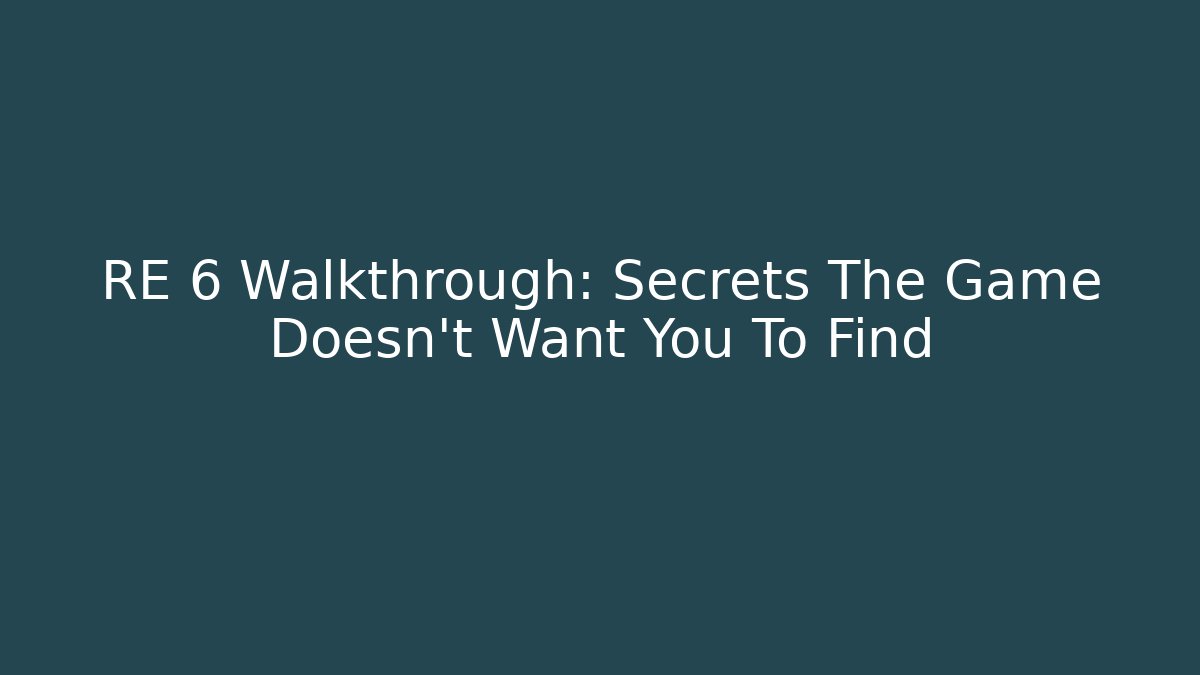 RE 6 Walkthrough: Secrets The Game Doesn't Want You To Find