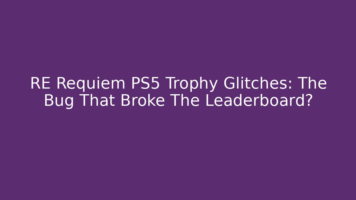 RE Requiem PS5 Trophy Glitches: The Bug That Broke The Leaderboard?