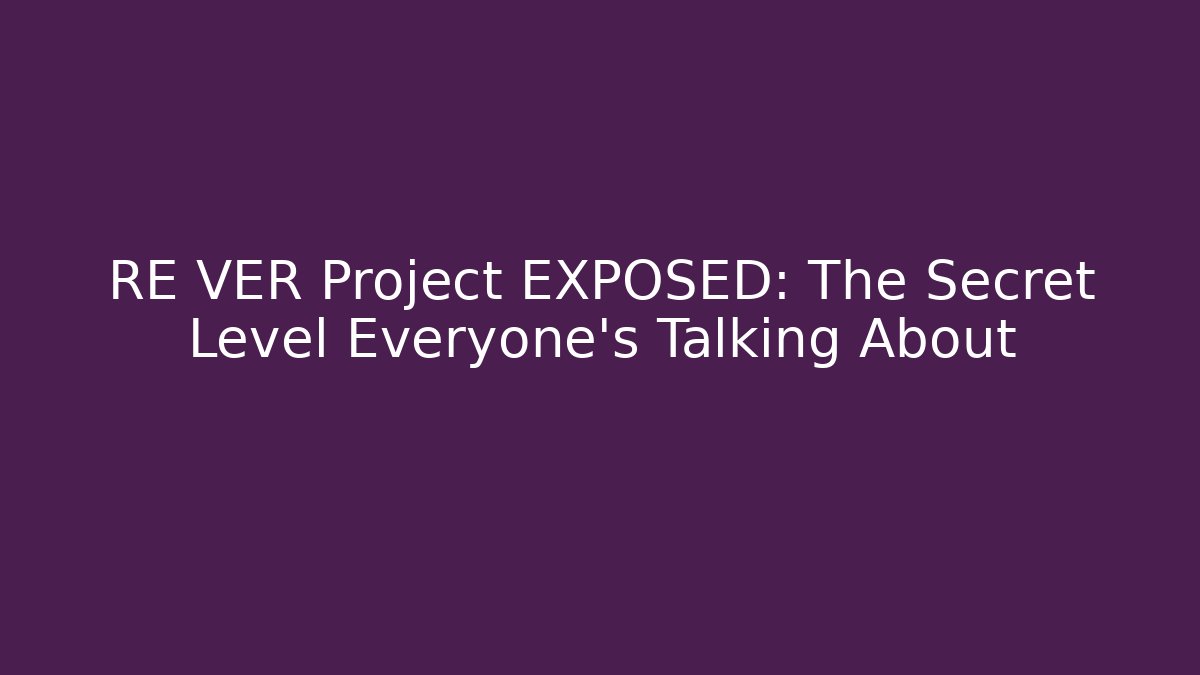 RE VER Project EXPOSED: The Secret Level Everyone’s Talking About