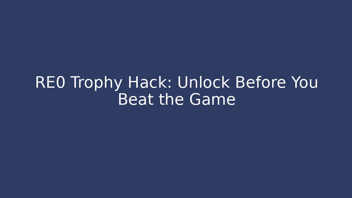 RE0 Trophy Hack: Unlock Before You Beat the Game - Create More Assets