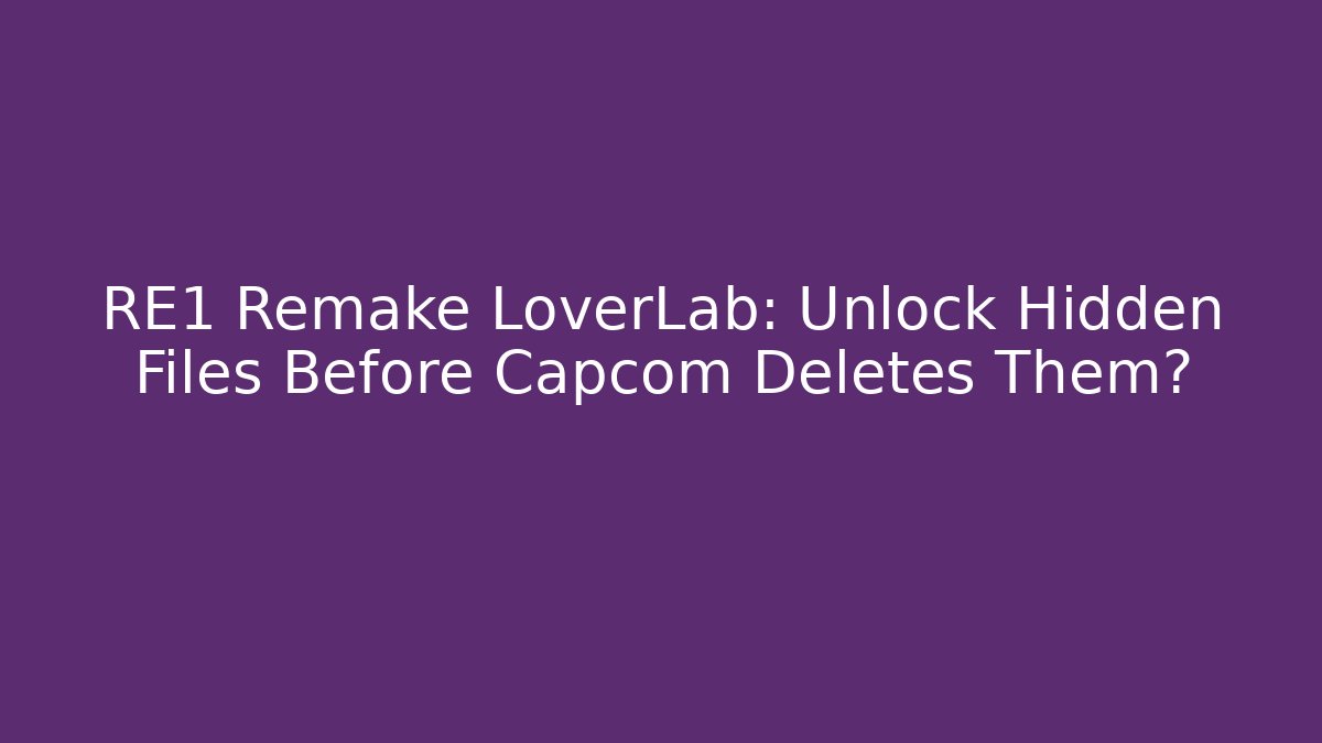 RE1 Remake LoverLab: Unlock Hidden Files Before Capcom Deletes Them?