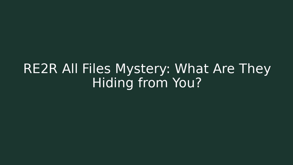 RE2R All Files Mystery: What Are They Hiding from You?