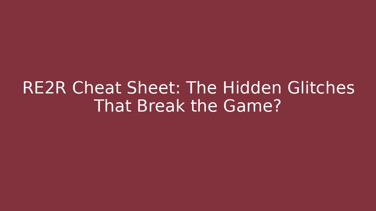RE2R Cheat Sheet: The Hidden Glitches That Break the Game? - Create More Assets