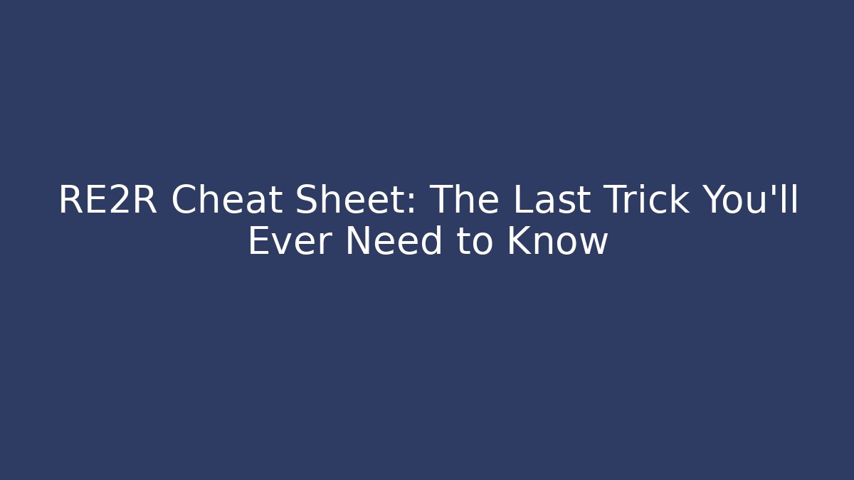 RE2R Cheat Sheet: The Last Trick You'll Ever Need to Know