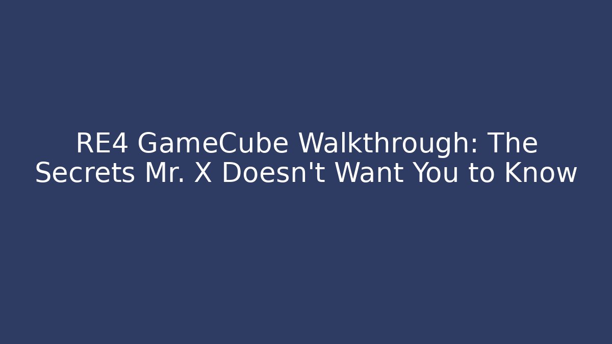 RE4 GameCube Walkthrough: The Secrets Mr. X Doesn't Want You to Know