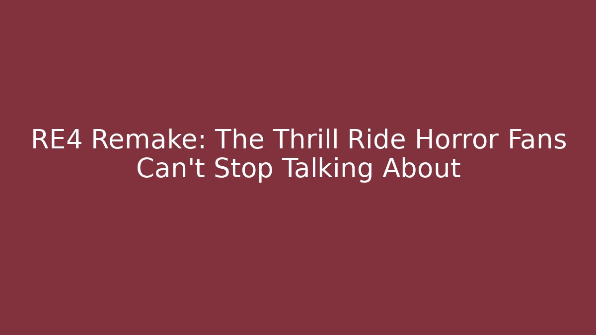 RE4 Remake: The Thrill Ride Horror Fans Can't Stop Talking About